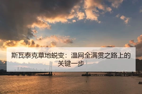 斯瓦泰克草地蜕变：温网全满贯之路上的关键一步
