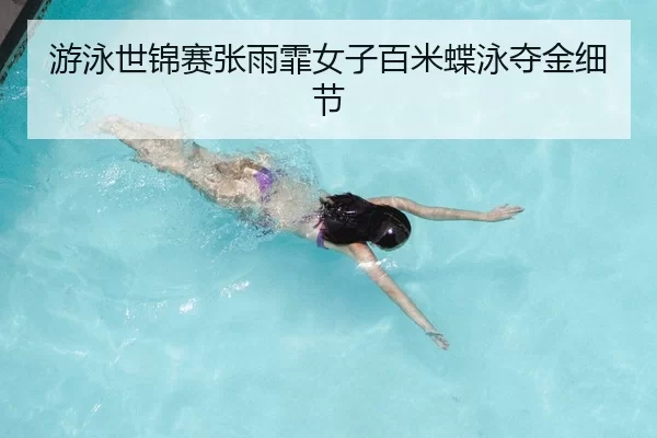 游泳世锦赛张雨霏女子百米蝶泳夺金细节
