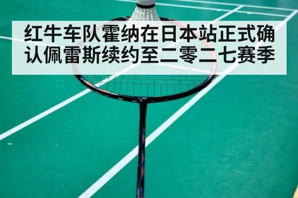 红牛车队霍纳在日本站正式确认佩雷斯续约至二零二七赛季
