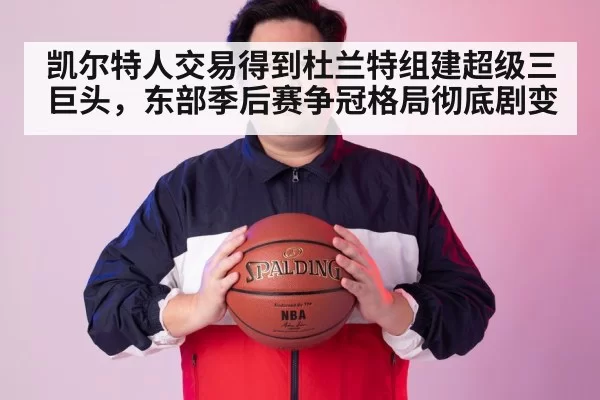 凯尔特人交易得到杜兰特组建超级三巨头，东部季后赛争冠格局彻底剧变