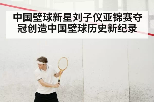 中国壁球新星刘子仪亚锦赛夺冠创造中国壁球历史新纪录