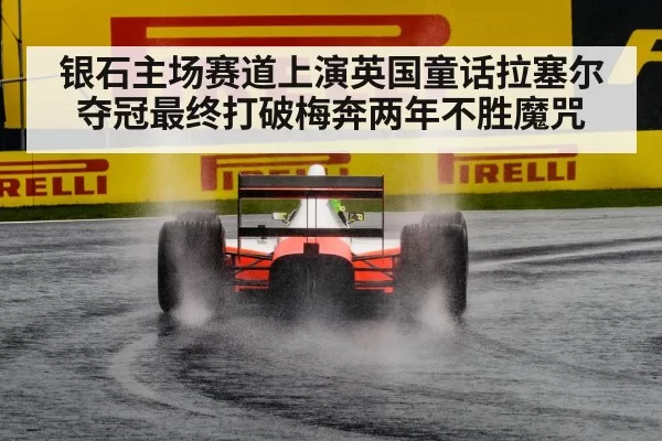 银石主场赛道上演英国童话拉塞尔夺冠最终打破梅奔两年不胜魔咒