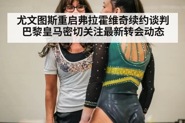 尤文图斯重启弗拉霍维奇续约谈判巴黎皇马密切关注最新转会动态
