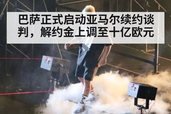 巴萨正式启动亚马尔续约谈判,解约金上调至十亿欧元