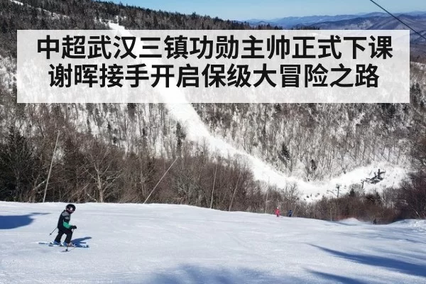 中超武汉三镇功勋主帅正式下课 谢晖接手开启保级大冒险之路