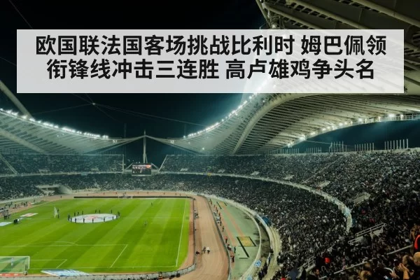 欧国联法国客场挑战比利时 姆巴佩领衔锋线冲击三连胜 高卢雄鸡争头名